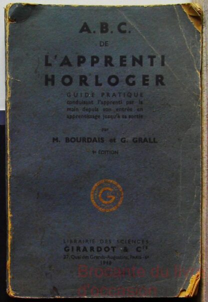 A.B.C. (abc) DE L' APPRENTI HORLOGER Guide pratique conduisant l'apprenti par la main depuis son entrée en apprentissage jusqu'à la sortie.