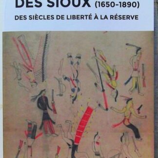 Histoire des Sioux - Des siècles de liberté à la réserve, 1650-1890-