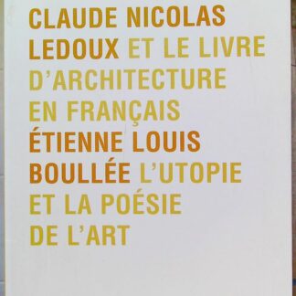 Claude Nicolas Ledoux Et Le Livre D'architecture En Français - Suivi De Etienne Louis Boullée L'utopie Et La Poésie De L'art
