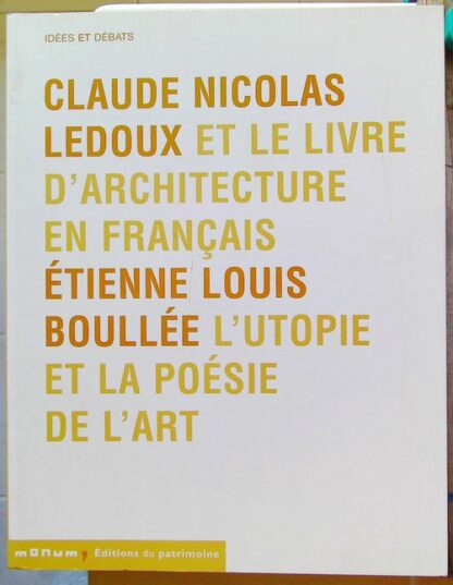 Claude Nicolas Ledoux Et Le Livre D'architecture En Français - Suivi De Etienne Louis Boullée L'utopie Et La Poésie De L'art