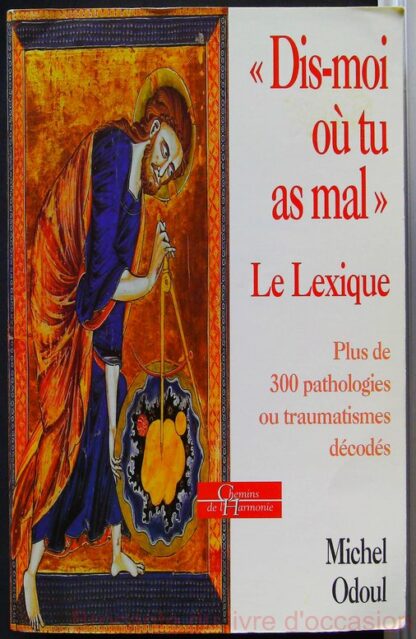Dis-moi où tu as mal - Plus de 300 pathologies ou traumatismes décodés-