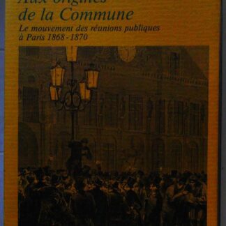 Aux origines de la commune - Le mouvement des reunions publiques a paris, 1868-1870