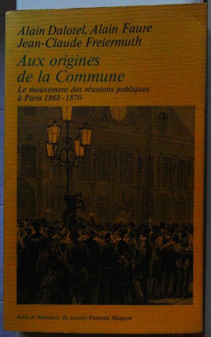 Aux origines de la commune - Le mouvement des reunions publiques a paris, 1868-1870