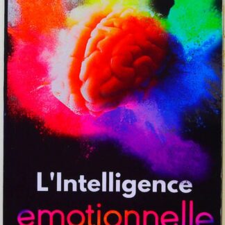 L'Intelligence Emotionnelle - Comment gérer les émotions, l’anxiété et le stress, développer de l’empathie et de la confiance en soi, résoudre les conflits et améliorer n’importe quelle relation