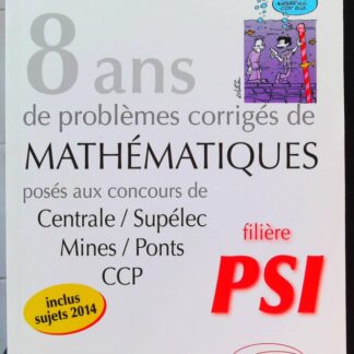 8 Annees de Sujets Corriges de Mathematiques Poses aux Concours Centrale, Supelec Mines, Ponts Ccp Psi