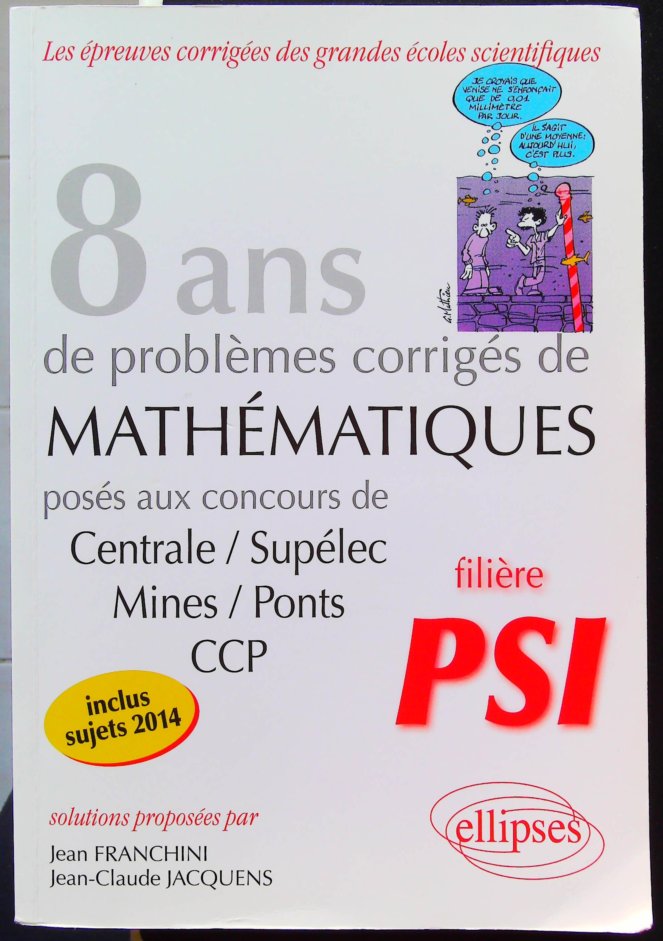 8 Annees de Sujets Corriges de Mathematiques Poses aux Concours Centrale, Supelec Mines, Ponts Ccp Psi